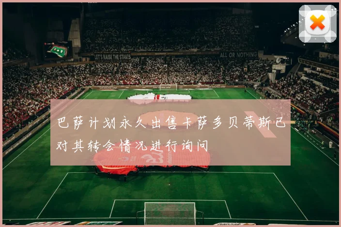 巴萨计划永久出售卡萨多贝蒂斯已对其转会情况进行询问