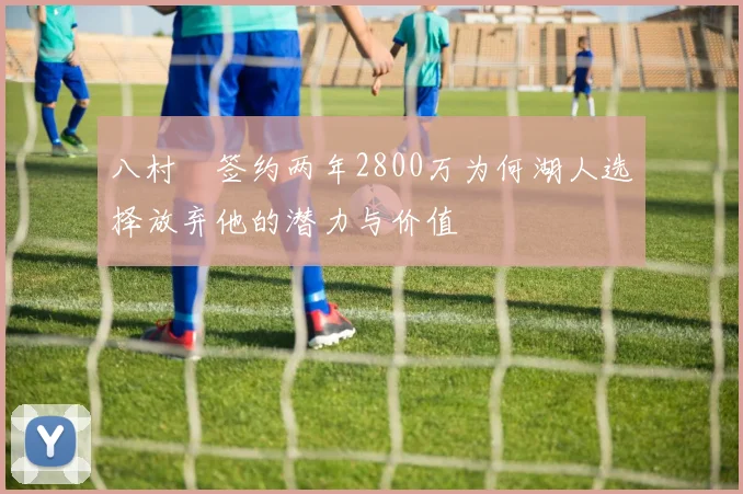 八村塁签约两年2800万为何湖人选择放弃他的潜力与价值