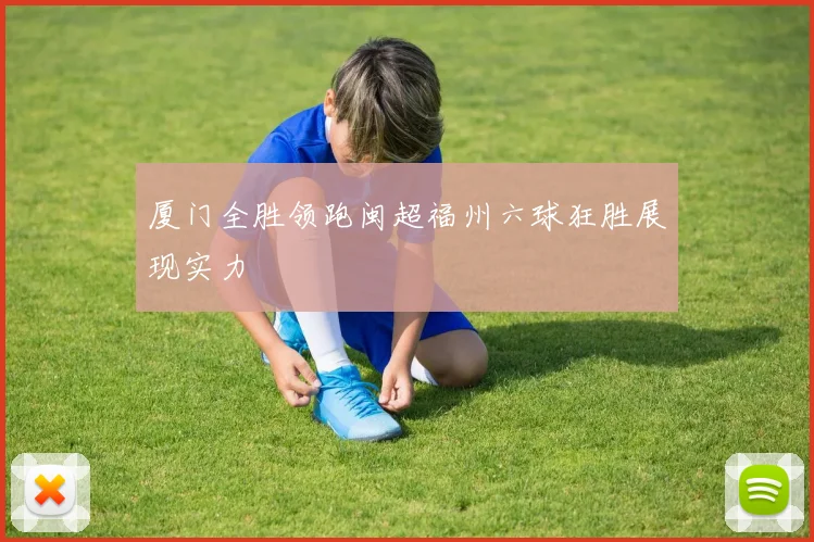厦门全胜领跑闽超福州六球狂胜展现实力