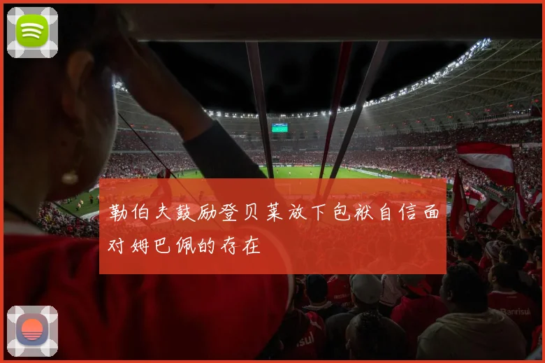 勒伯夫鼓励登贝莱放下包袱自信面对姆巴佩的存在