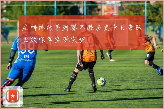 庄神终结系列赛不胜历史今日带队击败绿军实现突破