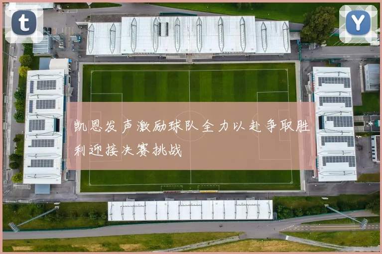 凯恩发声激励球队全力以赴争取胜利迎接决赛挑战