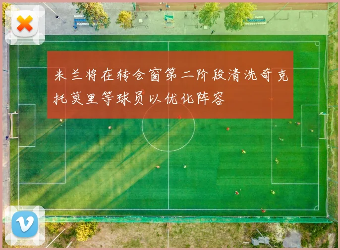 米兰将在转会窗第二阶段清洗奇克托莫里等球员以优化阵容
