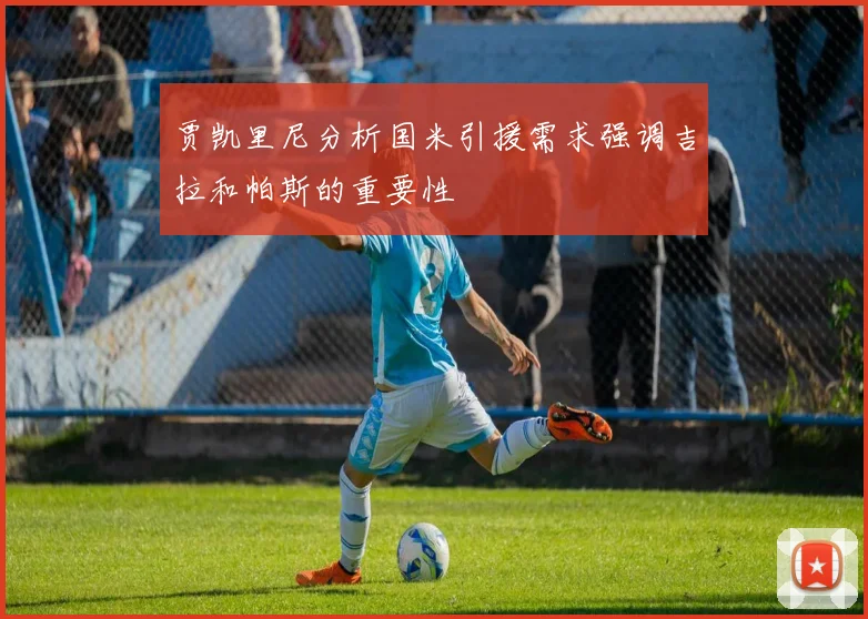 贾凯里尼分析国米引援需求强调吉拉和帕斯的重要性