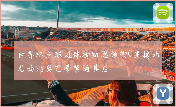 世界杯点球进球榜凯恩领衔C罗梅西尤西比奥巴蒂紧随其后