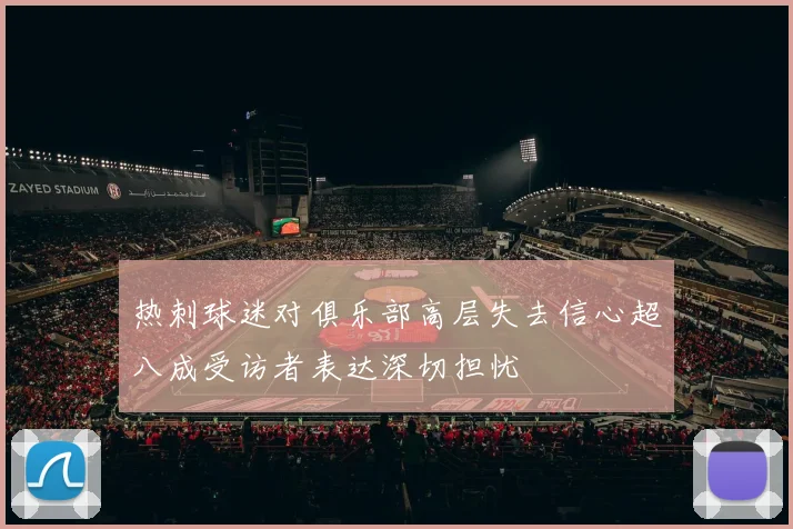 热刺球迷对俱乐部高层失去信心超八成受访者表达深切担忧