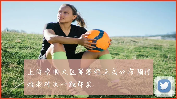 上海崇明大区赛赛程正式公布期待精彩对决一触即发